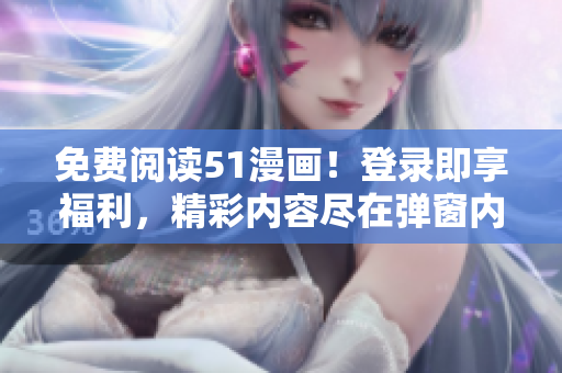 免費閱讀51漫畫！登錄即享福利，精彩內容盡在彈窗內！