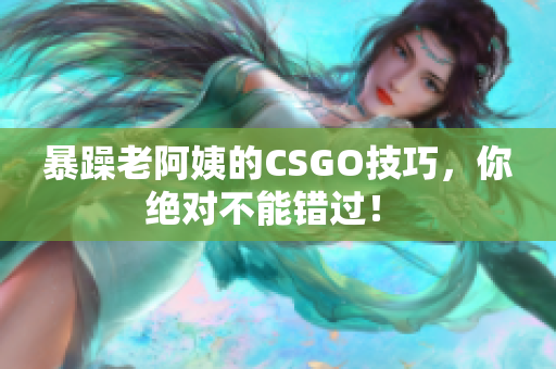 暴躁老阿姨的CSGO技巧，你絕對(duì)不能錯(cuò)過(guò)！ 