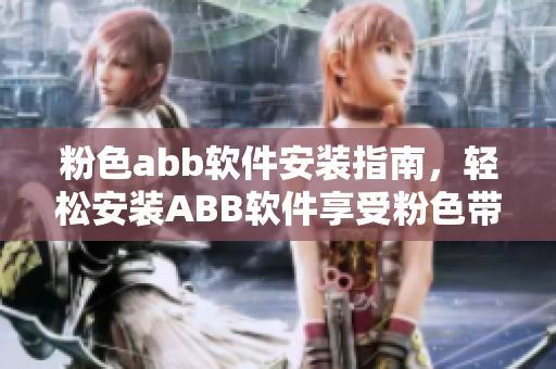 粉色abb軟件安裝指南，輕松安裝ABB軟件享受粉色帶來的愉悅。