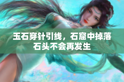 玉石穿針引線，石窟中掉落石頭不會(huì)再發(fā)生