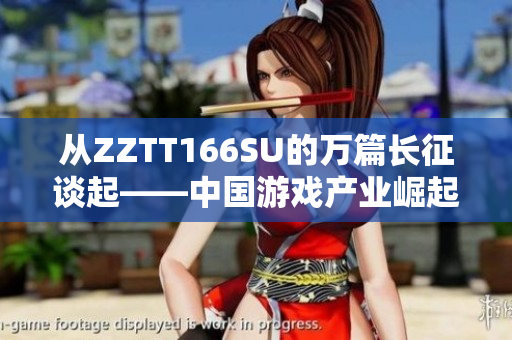 從ZZTT166SU的萬篇長征談起——中國游戲產業(yè)崛起的全面觀察