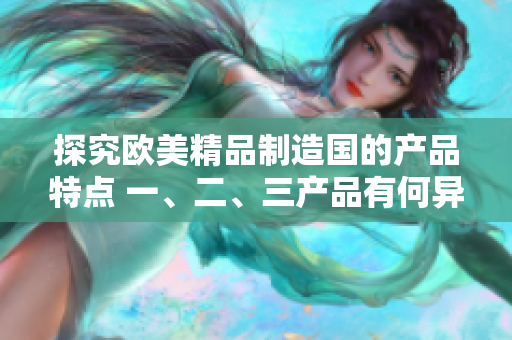 探究歐美精品制造國的產品特點 一、二、三產品有何異同？
