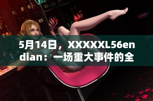 5月14日，XXXXXL56endian：一場重大事件的全面介紹