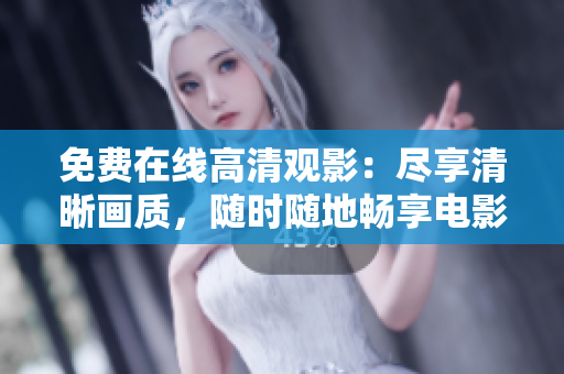 免費在線高清觀影：盡享清晰畫質(zhì)，隨時隨地暢享電影盛宴
