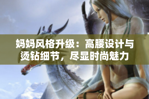 媽媽風格升級：高腰設計與燙鉆細節(jié)，盡顯時尚魅力