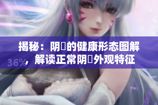 揭秘：陰脣的健康形態(tài)圖解，解讀正常陰脣外觀特征