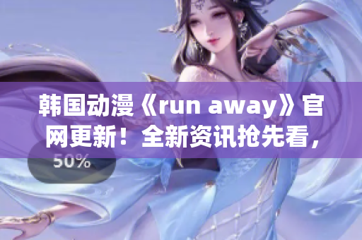 韓國動(dòng)漫《run away》官網(wǎng)更新！全新資訊搶先看，精彩內(nèi)容不容錯(cuò)過