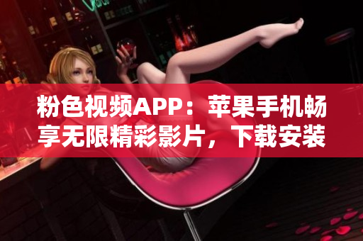 粉色視頻APP：蘋果手機(jī)暢享無限精彩影片，下載安裝指南