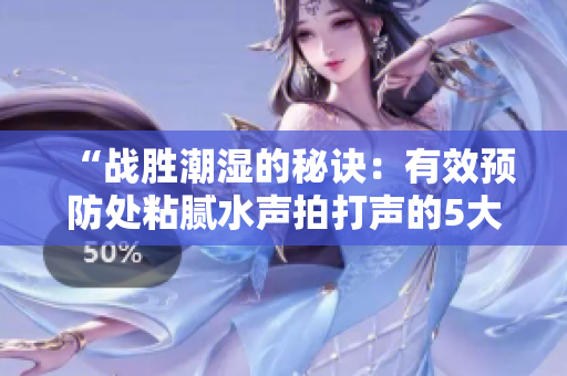 “戰(zhàn)勝潮濕的秘訣：有效預(yù)防處粘膩水聲拍打聲的5大方法！”