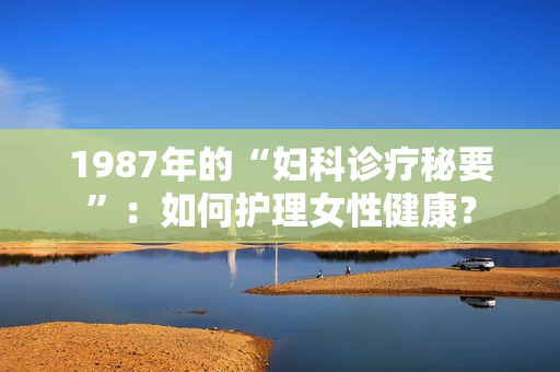 1987年的“婦科診療秘要”：如何護(hù)理女性健康？