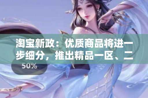 淘寶新政：優(yōu)質(zhì)商品將進(jìn)一步細(xì)分，推出精品一區(qū)、二區(qū)、三區(qū)