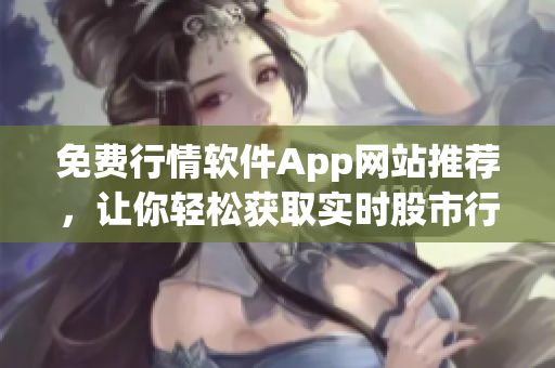 免費(fèi)行情軟件App網(wǎng)站推薦，讓你輕松獲取實(shí)時(shí)股市行情