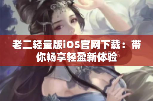 老二輕量版iOS官網下載：帶你暢享輕盈新體驗