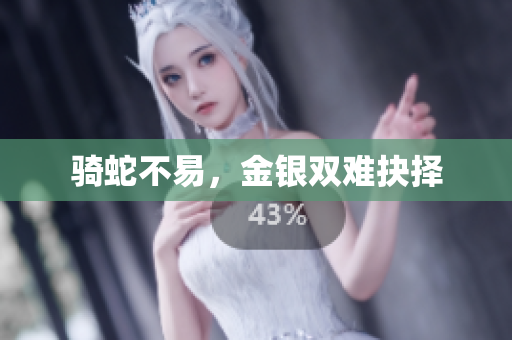 騎蛇不易，金銀雙難抉擇