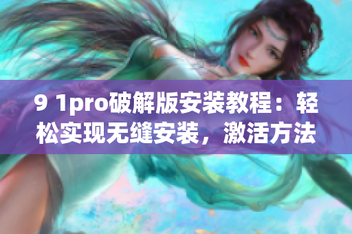 9 1pro破解版安裝教程：輕松實(shí)現(xiàn)無(wú)縫安裝，激活方法詳解