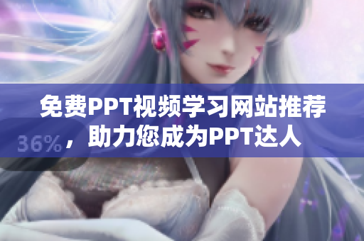 免費(fèi)PPT視頻學(xué)習(xí)網(wǎng)站推薦，助力您成為PPT達(dá)人