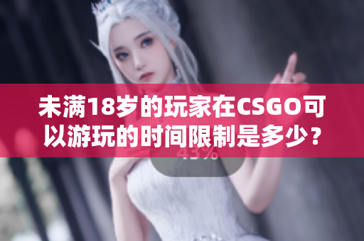 未滿18歲的玩家在CSGO可以游玩的時(shí)間限制是多少？