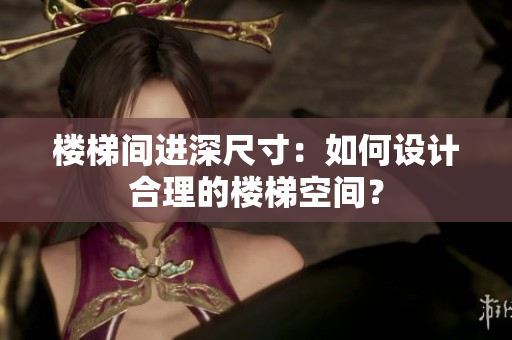 樓梯間進(jìn)深尺寸：如何設(shè)計(jì)合理的樓梯空間？