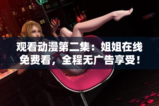 觀看動(dòng)漫第二集：姐姐在線免費(fèi)看，全程無廣告享受！