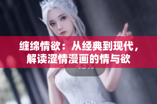 纏綿情欲：從經(jīng)典到現(xiàn)代，解讀澀情漫畫的情與欲