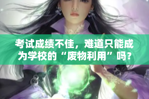 考試成績不佳，難道只能成為學校的“廢物利用”嗎？