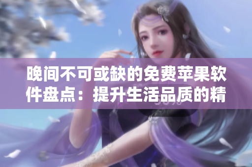 晚間不可或缺的免費蘋果軟件盤點：提升生活品質(zhì)的精選合集