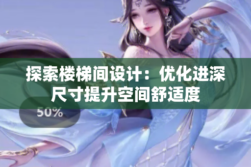 探索樓梯間設(shè)計(jì)：優(yōu)化進(jìn)深尺寸提升空間舒適度