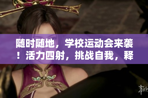 隨時(shí)隨地，學(xué)校運(yùn)動(dòng)會(huì)來襲！活力四射，挑戰(zhàn)自我，釋放激情！