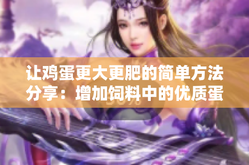 讓雞蛋更大更肥的簡單方法分享：增加飼料中的優(yōu)質(zhì)蛋白含量