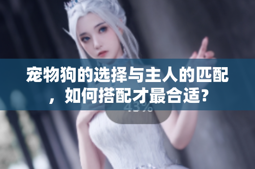 寵物狗的選擇與主人的匹配，如何搭配才最合適？