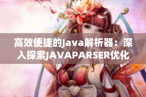 高效便捷的Java解析器：深入探索JAVAPARSER優(yōu)化與應用