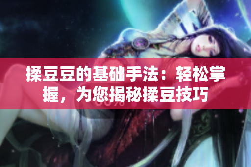 揉豆豆的基礎(chǔ)手法：輕松掌握，為您揭秘揉豆技巧