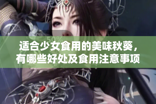 適合少女食用的美味秋葵，有哪些好處及食用注意事項(xiàng)？
