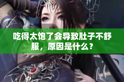 吃得太飽了會(huì)導(dǎo)致肚子不舒服，原因是什么？