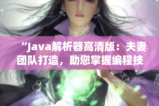 “Java解析器高清版：夫妻團(tuán)隊(duì)打造，助您掌握編程技巧！”