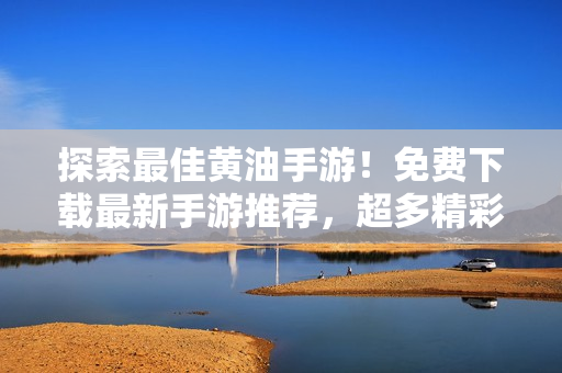 探索最佳黃油手游！免費(fèi)下載最新手游推薦，超多精彩游戲等你來體驗(yàn)！