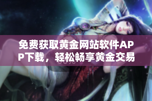 免費獲取黃金網(wǎng)站軟件APP下載，輕松暢享黃金交易體驗