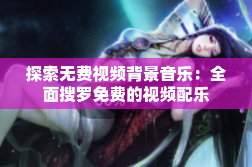 探索無費視頻背景音樂：全面搜羅免費的視頻配樂