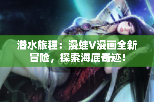 潛水旅程：漫蛙V漫畫全新冒險，探索海底奇跡！