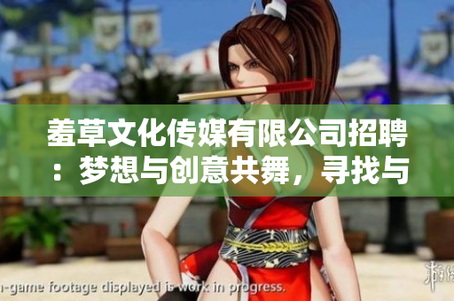 羞草文化傳媒有限公司招聘：夢想與創(chuàng)意共舞，尋找與你相伴的下一個(gè)創(chuàng)意合伙人