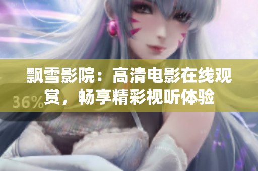 飄雪影院：高清電影在線觀賞，暢享精彩視聽體驗