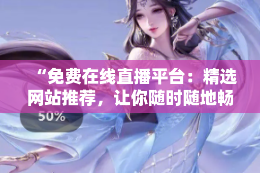 “免費(fèi)在線直播平臺(tái)：精選網(wǎng)站推薦，讓你隨時(shí)隨地暢享直播盛宴！”