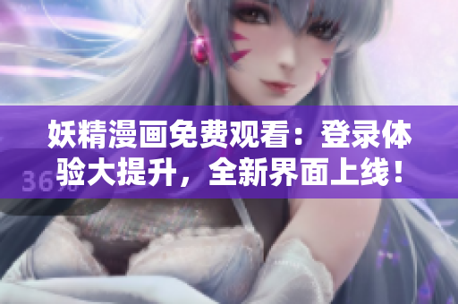 妖精漫畫免費觀看：登錄體驗大提升，全新界面上線！
