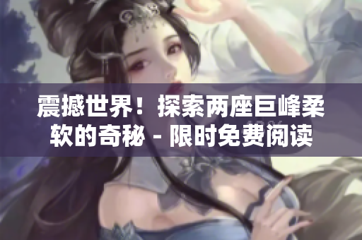 震撼世界！探索兩座巨峰柔軟的奇秘 - 限時免費閱讀