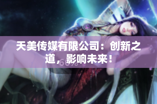 天美傳媒有限公司：創(chuàng)新之道，影響未來(lái)！