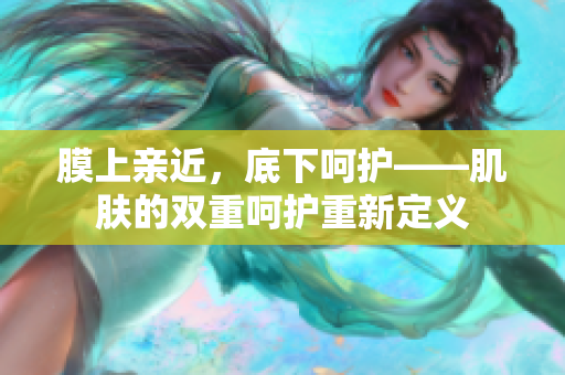 膜上親近，底下呵護——肌膚的雙重呵護重新定義