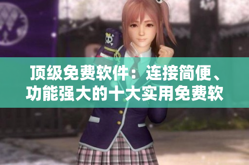 頂級(jí)免費(fèi)軟件：連接簡(jiǎn)便、功能強(qiáng)大的十大實(shí)用免費(fèi)軟件推薦