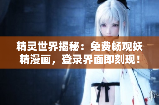 精靈世界揭秘：免費(fèi)暢觀妖精漫畫，登錄界面即刻現(xiàn)！