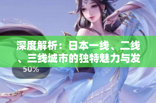 深度解析：日本一線、二線、三線城市的獨特魅力與發(fā)展趨勢