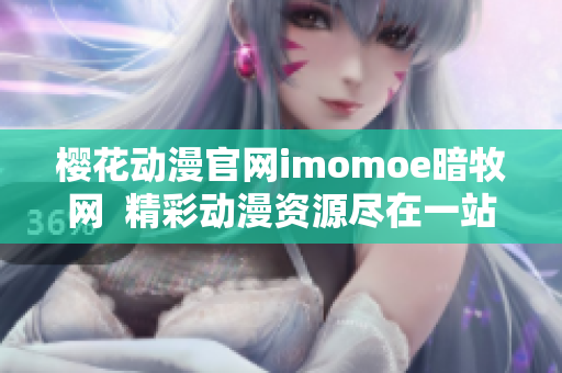 櫻花動漫官網(wǎng)imomoe暗牧網(wǎng)  精彩動漫資源盡在一站式網(wǎng)站